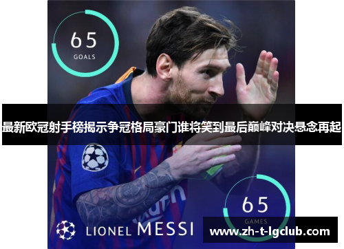 最新欧冠射手榜揭示争冠格局豪门谁将笑到最后巅峰对决悬念再起 最新欧冠射手榜揭示争冠格局豪门谁将笑到最后巅峰对决悬念再起