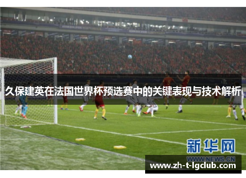 久保建英在法国世界杯预选赛中的关键表现与技术解析