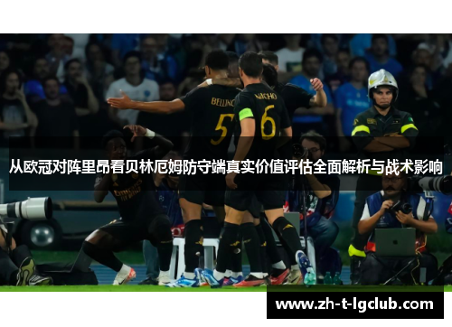从欧冠对阵里昂看贝林厄姆防守端真实价值评估全面解析与战术影响 从欧冠对阵里昂看贝林厄姆防守端真实价值评估全面解析与战术影响