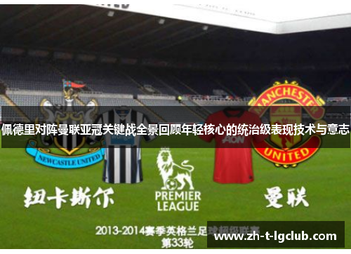 佩德里对阵曼联亚冠关键战全景回顾年轻核心的统治级表现技术与意志 佩德里对阵曼联亚冠关键战全景回顾年轻核心的统治级表现技术与意志
