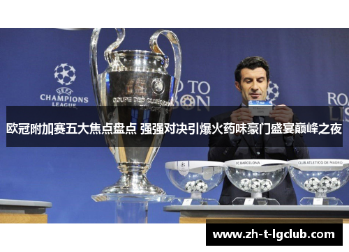 欧冠附加赛五大焦点盘点 强强对决引爆火药味豪门盛宴巅峰之夜 欧冠附加赛五大焦点盘点 强强对决引爆火药味豪门盛宴巅峰之夜