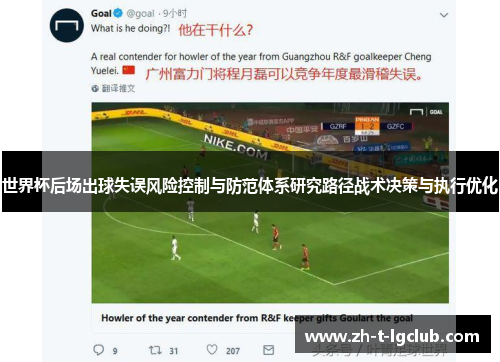 世界杯后场出球失误风险控制与防范体系研究路径战术决策与执行优化 世界杯后场出球失误风险控制与防范体系研究路径战术决策与执行优化