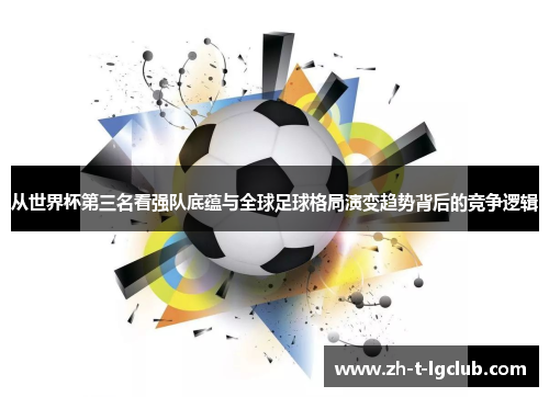 从世界杯第三名看强队底蕴与全球足球格局演变趋势背后的竞争逻辑 从世界杯第三名看强队底蕴与全球足球格局演变趋势背后的竞争逻辑