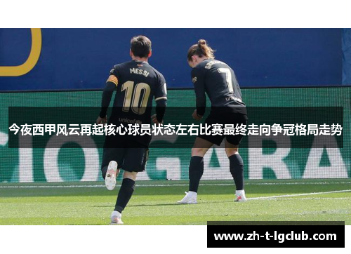 今夜西甲风云再起核心球员状态左右比赛最终走向争冠格局走势 今夜西甲风云再起核心球员状态左右比赛最终走向争冠格局走势