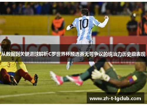 从数据到关键进球解析C罗世界杯预选赛无可争议的统治力历史级表现 从数据到关键进球解析C罗世界杯预选赛无可争议的统治力历史级表现