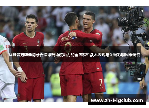 从科曼对阵葡萄牙看法甲赛场统治力的全面解析战术表现与关键影响因素研究 从科曼对阵葡萄牙看法甲赛场统治力的全面解析战术表现与关键影响因素研究