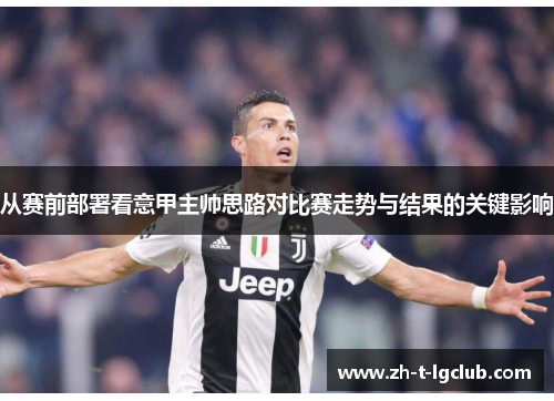 从赛前部署看意甲主帅思路对比赛走势与结果的关键影响 从赛前部署看意甲主帅思路对比赛走势与结果的关键影响