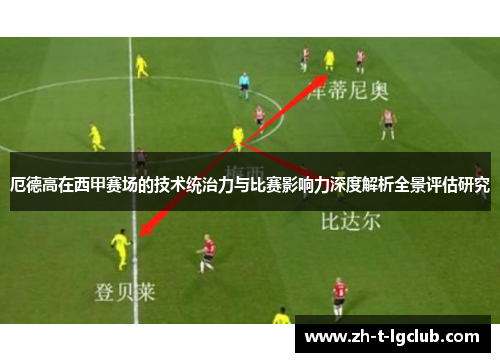 厄德高在西甲赛场的技术统治力与比赛影响力深度解析全景评估研究 厄德高在西甲赛场的技术统治力与比赛影响力深度解析全景评估研究