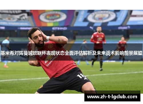 基米希对阵曼城欧联杯表现状态全面评估解析及未来战术影响前景展望
