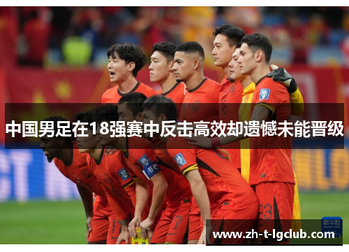 中国男足在18强赛中反击高效却遗憾未能晋级