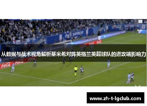 从数据与战术视角解析基米希对阵英格兰英超球队的进攻端影响力 从数据与战术视角解析基米希对阵英格兰英超球队的进攻端影响力