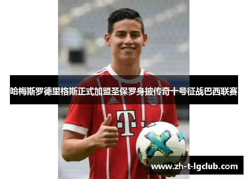 哈梅斯罗德里格斯正式加盟圣保罗身披传奇十号征战巴西联赛