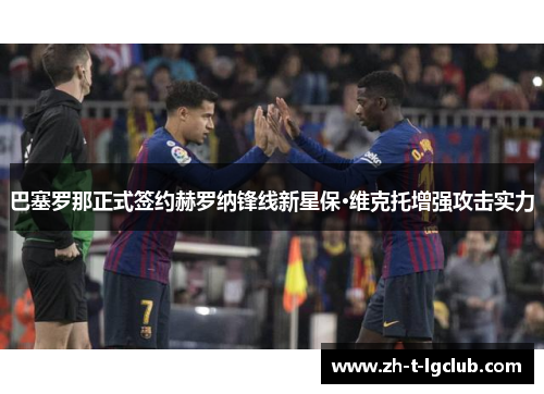 巴塞罗那正式签约赫罗纳锋线新星保·维克托增强攻击实力 巴塞罗那正式签约赫罗纳锋线新星保·维克托增强攻击实力