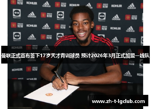 曼联正式宣布签下17岁天才青训球员 预计2026年3月正式加盟一线队 曼联正式宣布签下17岁天才青训球员 预计2026年3月正式加盟一线队