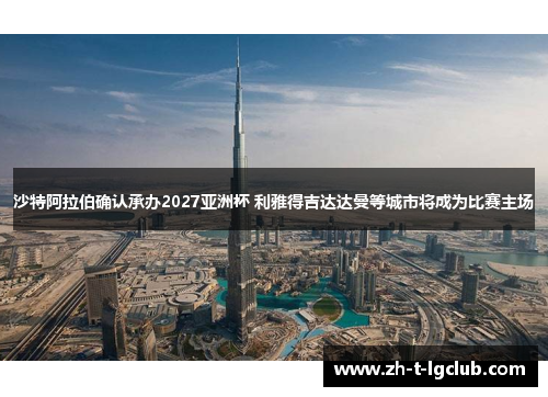 沙特阿拉伯确认承办2027亚洲杯 利雅得吉达达曼等城市将成为比赛主场 沙特阿拉伯确认承办2027亚洲杯 利雅得吉达达曼等城市将成为比赛主场
