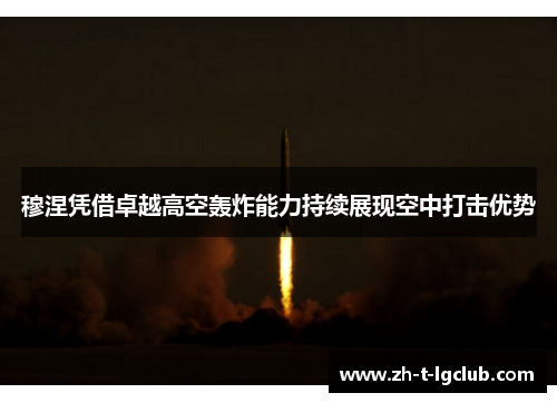 穆涅凭借卓越高空轰炸能力持续展现空中打击优势