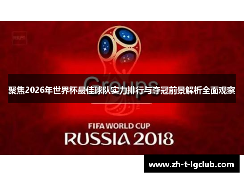 聚焦2026年世界杯最佳球队实力排行与夺冠前景解析全面观察 聚焦2026年世界杯最佳球队实力排行与夺冠前景解析全面观察