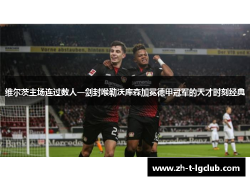 维尔茨主场连过数人一剑封喉勒沃库森加冕德甲冠军的天才时刻经典