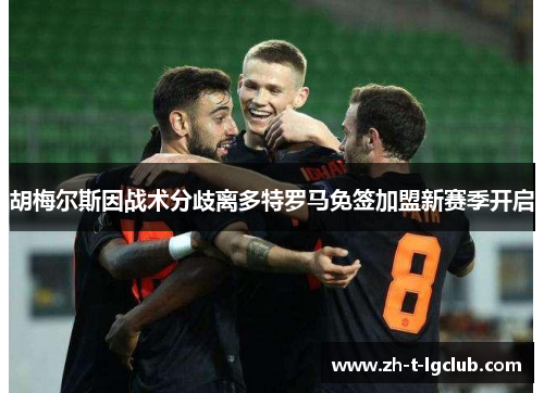 胡梅尔斯因战术分歧离多特罗马免签加盟新赛季开启 胡梅尔斯因战术分歧离多特罗马免签加盟新赛季开启