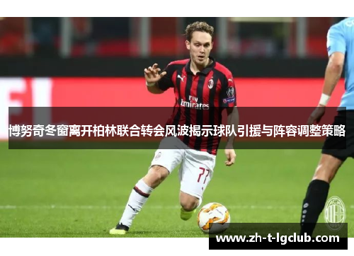 博努奇冬窗离开柏林联合转会风波揭示球队引援与阵容调整策略