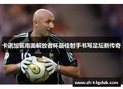 卡诺加冕南美解放者杯最佳射手书写足坛新传奇