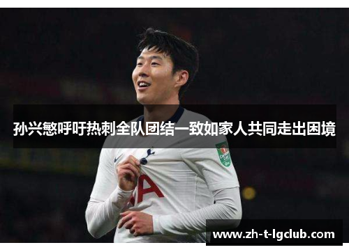 孙兴慜呼吁热刺全队团结一致如家人共同走出困境