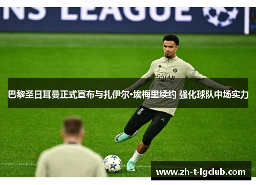 巴黎圣日耳曼正式宣布与扎伊尔·埃梅里续约 强化球队中场实力