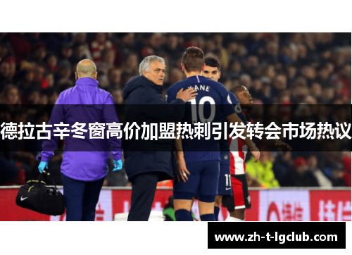 德拉古辛冬窗高价加盟热刺引发转会市场热议 德拉古辛冬窗高价加盟热刺引发转会市场热议