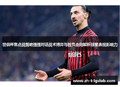 世俱杯焦点战前瞻强强对话战术博弈与胜负走向解析球星表现影响力