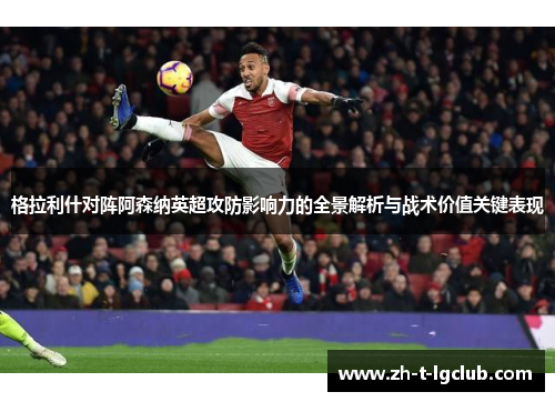 格拉利什对阵阿森纳英超攻防影响力的全景解析与战术价值关键表现